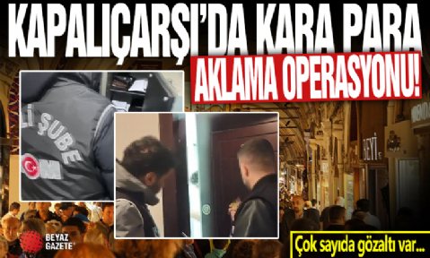 Kapalıçarşı'da kara para aklama operasyonu: Çok sayıda gözaltı var