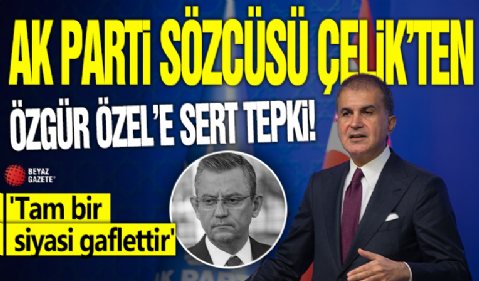 AK Parti Sözcüsü Çelik'ten Özgür Özel'e sert tepki! 'Tam bir siyasi gaflettir'