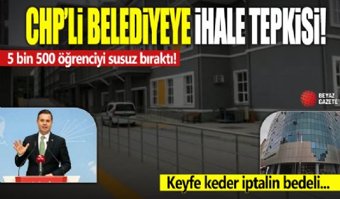 CHP'li belediyeye ihale tepkisi! Keyfe keder iptalin bedeli 110 milyon lira: 5 bin 500 öğrenciyi susuz bıraktı