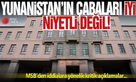 MSB kaynakları: Yunanistan'ın çabaları iyi niyetli ve akıllıca bir adım değil