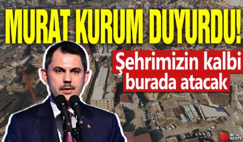 Bakan Kurum duyurdu! 'Şehrimizin kalbi burada atacak'