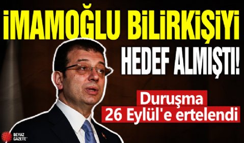 Ekrem İmamoğlu bilirkişi hedef göstermişti! Duruşma 26 Eylül'e ertelendi