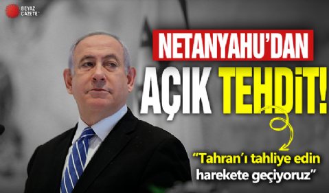 Netanyahu'dan açık tehdit! 'Tahran'ı tahliye edin, harekete geçiyoruz'