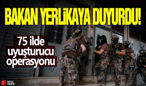 Bakan Yerlikaya duyurdu! 75 ilde uyuşturucu operasyonu