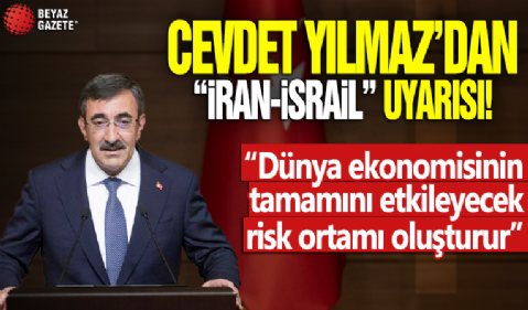 Cumhurbaşkanı Yardımcısı Cevdet Yılmaz'dan 'İran-İsrail' uyarısı: Dünya ekonomisinin tamamını etkileyecek risk ortamı oluşturur