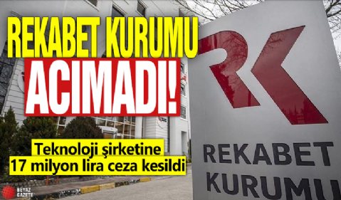 Rekabet Kurumu acımadı: Teknoloji şirketine 17 milyon lira ceza kesildi!