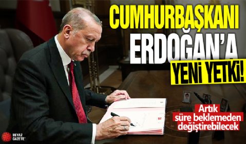 Cumhurbaşkanı Erdoğan'a yeni yetki! Artık süre beklemeden değiştirilebilecek