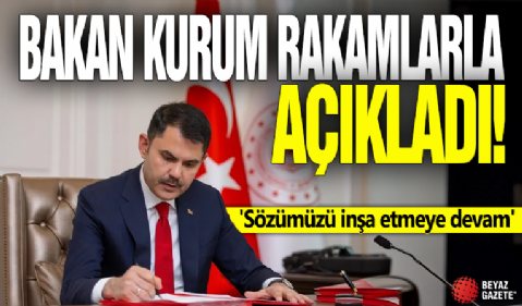 Bakan Kurum rakamlarla açıkladı! 'Sözümüzü inşa etmeye devam'