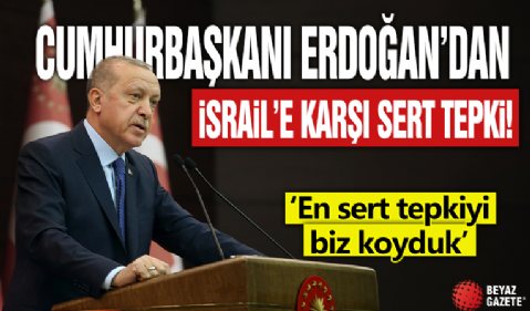 Cumhurbaşkanı Erdoğan'dan İsrail'e karşı sert tepki! 'En sert tepkiyi biz koyduk'