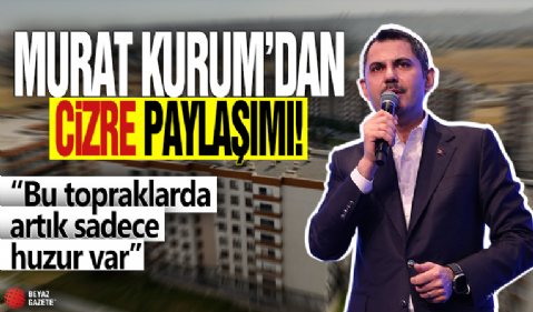 Murat Kurum'dan Cizre paylaşımı! 'Bu topraklarda artık sadece huzur var'