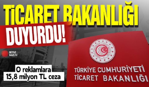 Ticaret Bakanlığı duyurdu! O reklamlara 15,8 milyon TL ceza