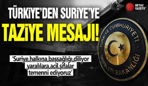 Türkiye'den Suriye'ye taziye mesajı! 'Suriye halkına başsağlığı diliyor, yaralılara acil şifalar temenni ediyoruz'