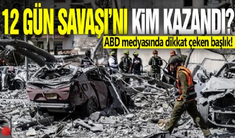 ABD medyasında dikkat çeken başlık! 12 Gün Savaşı'nı kim kazandı?