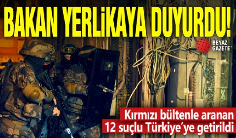 Bakan Yerlikaya duyurdu! Kırmızı bültenle aranan 12 suçlu Türkiye'ye getirildi