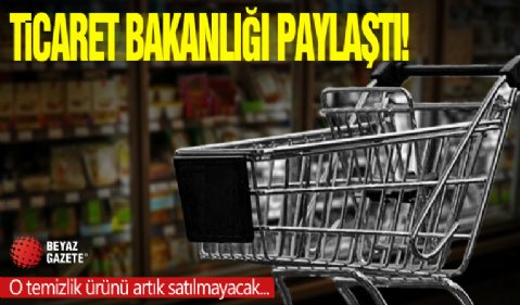 Bakanlık düğmeye bastı: O temizlik ürünü artık satılmayacak