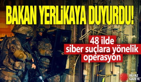 Bakan Ali Yerlikaya açıkladı! 48 ilde siber suçlara yönelik operasyon