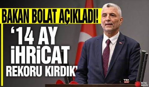 Bakan Bolat açıkladı! '14 ay ihracat rekoru kırdık'