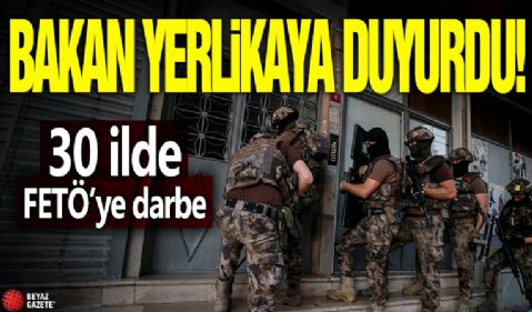Bakan Yerlikaya duyurdu! 30 ilde FETÖ'ye darbe