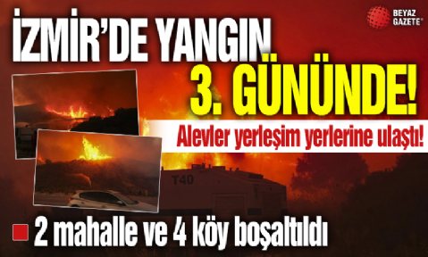 İzmir'de yangın 3. gününde! Alevler yerleşim yerlerine sıçradı: Havadan ve karadan müdahale ediliyor
