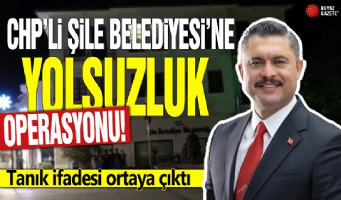CHP'li Şile Belediyesi'ne yolsuzluk operasyonu! Tanık ifadesi ortaya çıktı