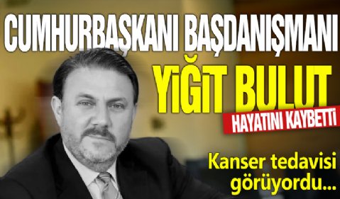 Kanser tedavisi görüyordu... Cumhurbaşkanı Başdanışmanı Yiğit Bulut hayatını kaybetti!