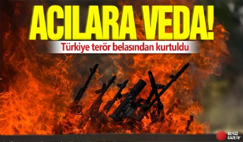 Acılara veda! Türkiye terör belasından kurtuldu