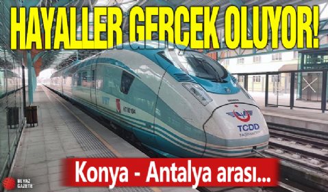 Hayaller gerçek oluyor! Konya - Antalya arası...