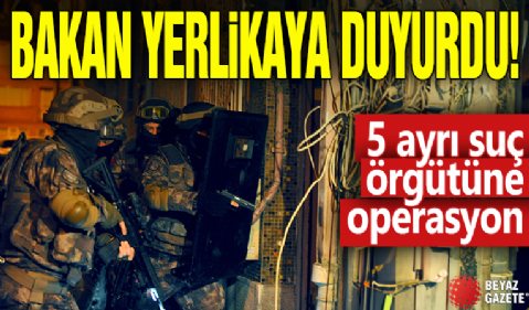 Bakan Yerlikaya duyurdu! 5 ayrı suç örgütüne opersayon