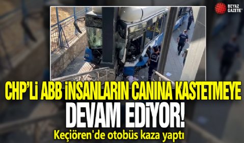 CHP'li ABB insanların canına kastetmeye devam ediyor! Keçiören'de otobüs kaza yaptı