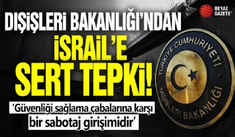 Dışişleri Bakanlığı'ndan İsrail'e sert tepki! 'Güvenliği sağlama çabalarına karşı bir sabotaj girişimidir'