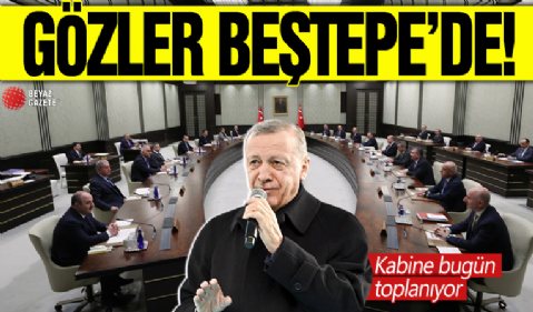 Gözler Beştepe'de! Kabine bugün toplanıyor