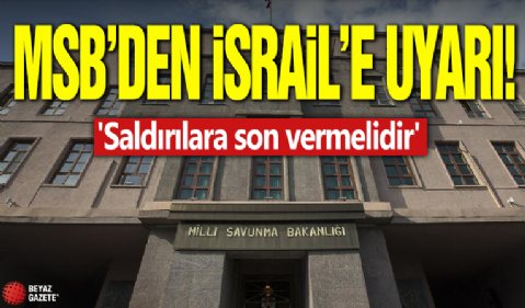 MSB'den İsrail'e uyarı! Saldırılara derhal son vermeli! 'Saldırılara son vermelidir'