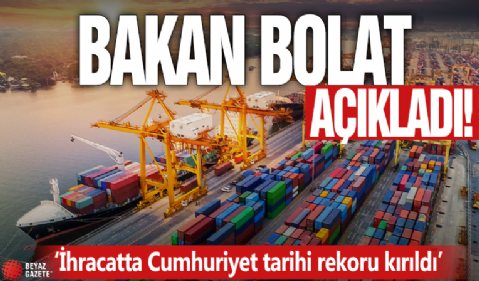 Bakan Bolat açıkladı! 'İhracatta Cumhuriyet tarihi rekoru kırıldı'