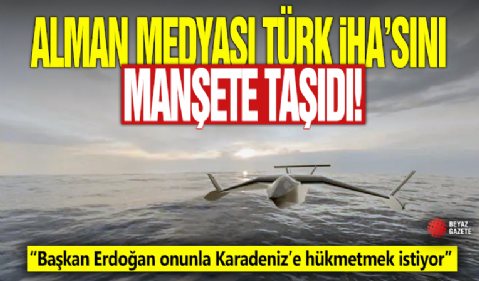 Alman medyası Türk İHA’sını manşete taşıdı! 'Başkan Erdoğan onunla Karadeniz’e hükmetmek istiyor'