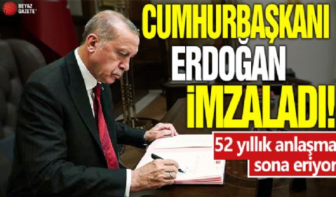 Cumhurbaşkanı Erdoğan imzaladı! 52 yıllık anlaşma sona eriyor