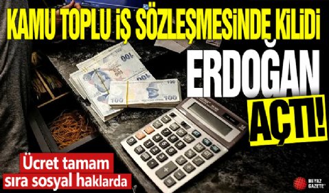 Kamu toplu iş sözleşmelerinde kilidi Cumhurbaşkanı Erdoğan açtı! Ücret tamam sıra sosyal haklarda