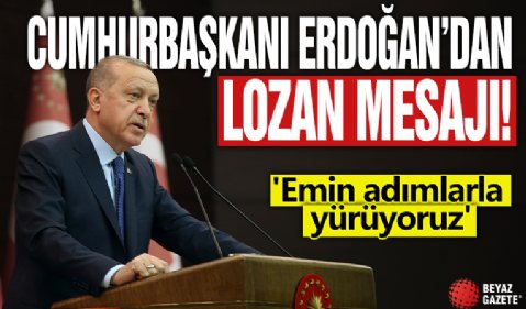Cumhurbaşkanı Erdoğan'dan Lozan mesjaı! 'Emin adımlarla yürüyoruz'
