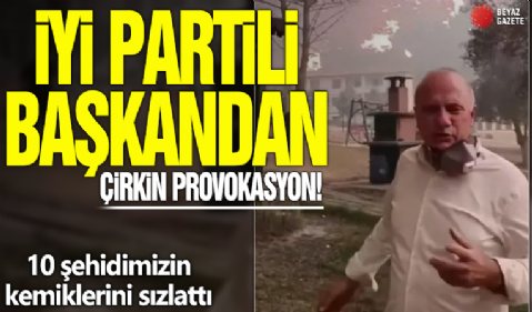 İyi Partili başkandan çirkin provokasyon! 10 şehidimizin kemiklerini sızlattı