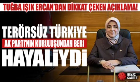 Tuğba Işık Ercan'dan dikkat çeken açıklama. 'Terörsüz Türkiye AK Parti'nin kuruluşundan beri hayaliydi'