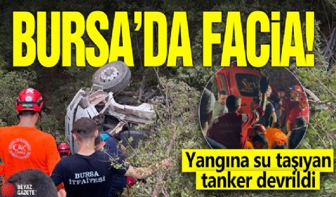 Bursa'da facia! Yangına su taşıyan tanker devrildi
