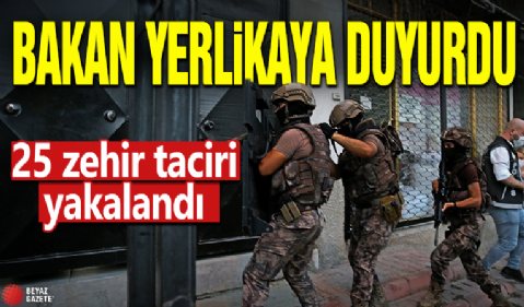 Bakan Yerlikaya duyurdu! 25 zehir taciri yakalandı
