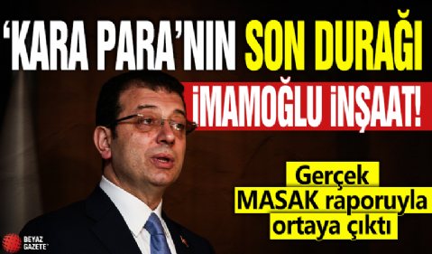 'Kara Para'nın son durağı İmamoğlu inşaat! Gerçek MASAK raporuyla ortaya çıktı
