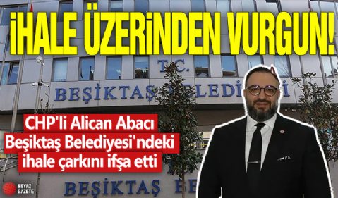 İhale üzerinden vurgun! CHP'li Alican Abacı Beşiktaş Belediyesi'ndeki ihale çarkını ifşa etti