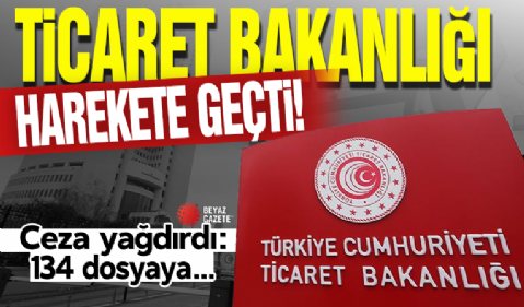 Ticaret Bakanlığı ceza yağdırdı: 134 dosyaya 15,7 milyon lira idari para cezası!