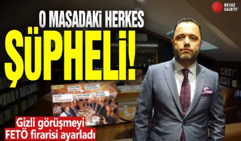 O masadaki herkes şüpheli! Gizli görüşmeyi FETÖ firarisi ayarladı