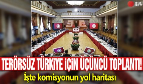 Terörsüz Türkiye için üçüncü toplantı! İşte komisyonun yol haritası