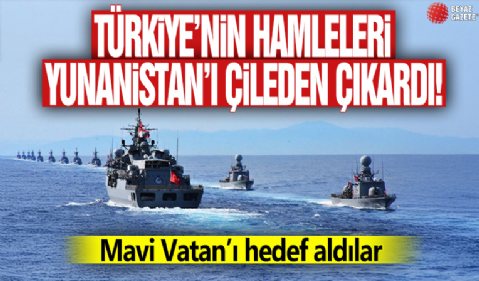 Türkiye’nin hamleleri Yunanistan’ı çileden çıkardı! Mavi Vatan’ı hedef aldılar