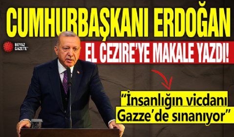 Cumhurbaşkanı Erdoğan El Cezire'ye makale yazdı! “İnsanlığın vicdanı Gazze’de sınanıyor”