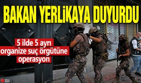 Bakan Yerlikaya duyurdu! 5 ilde 5 ayrı organize suç örgütüne operasyon