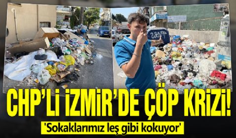 CHP'li İzmir'de çöp krizi! ' Sokaklarımız leş gibi kokuyor'